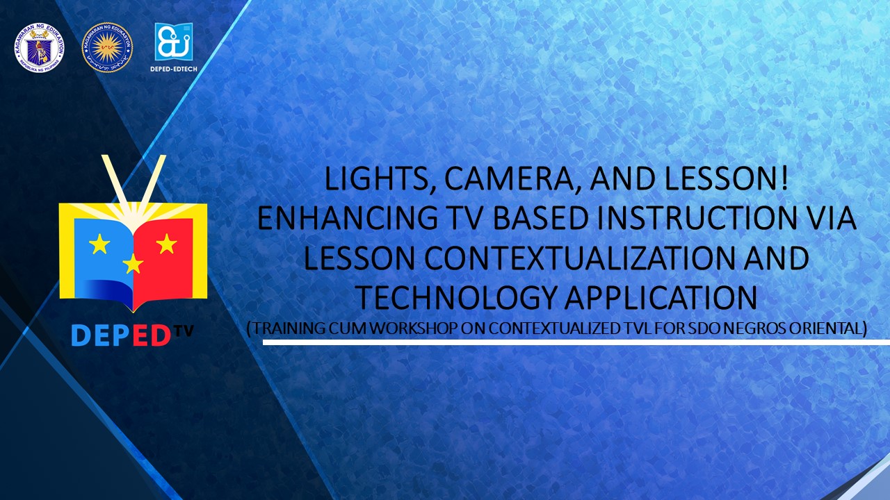 LIGHTS, CAMERA, AND LESSON!  ENHANCING TV BASED INSTRUCTION VIA LESSON CONTEXTUALIZATION AND TECHNOLOGY APPLICATION (TRAINING CUM WORKSHOP ON CONTEXTUALIZED TVL FOR SDO NEGROS ORIENTAL)
